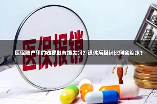 医保账户里的钱提取有损失吗？退休后报销比例会缩水？